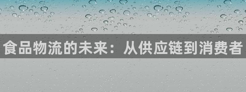 南宫超凡国际官网版：食品物流的未来：