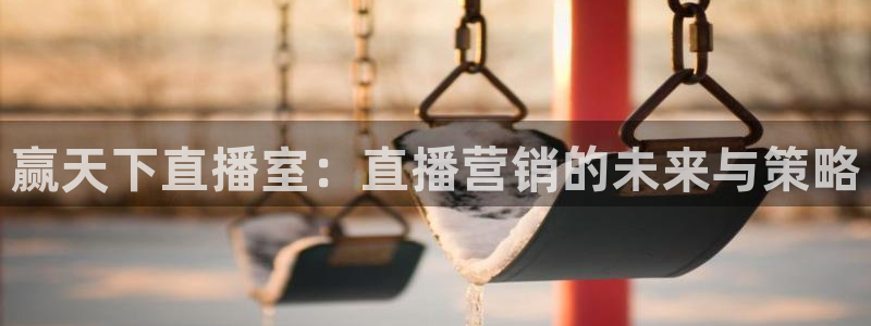 山猫直播足球免费：赢天下直播室：直播营销的未来与策略