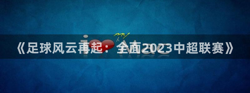 山猫体育免费版：《足球风云再起：全面2023中超联赛》